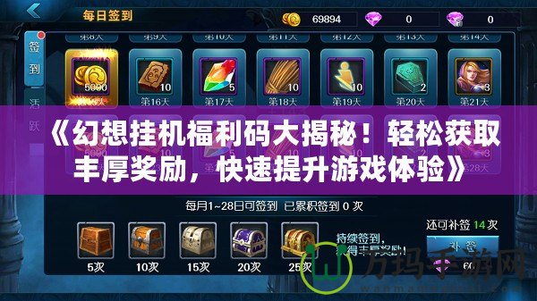 《幻想掛機福利碼大揭秘！輕松獲取豐厚獎勵，快速提升游戲體驗》