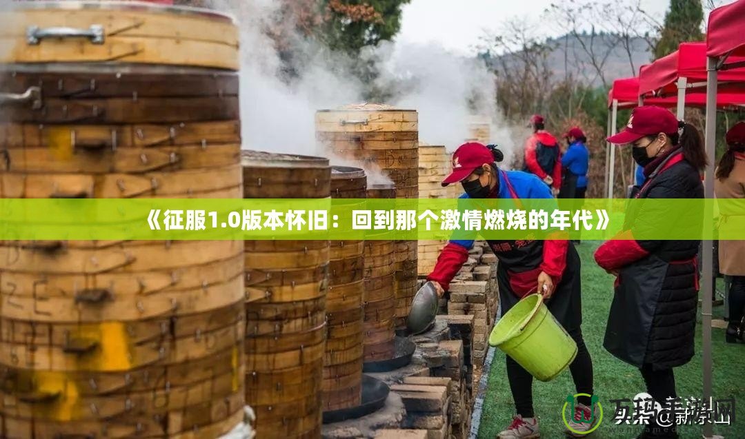 《征服1.0版本懷舊：回到那個(gè)激情燃燒的年代》