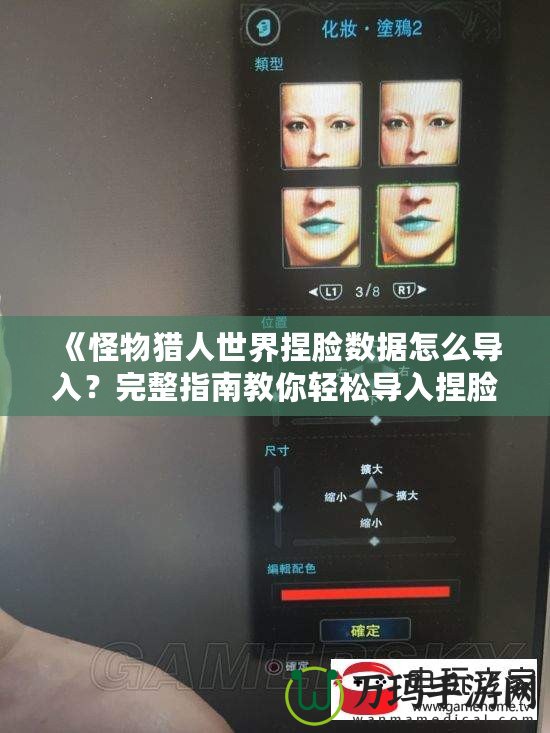 《怪物獵人世界捏臉數(shù)據(jù)怎么導入？完整指南教你輕松導入捏臉數(shù)據(jù)》