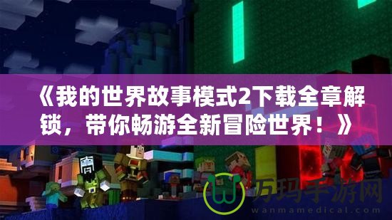 《我的世界故事模式2下載全章解鎖，帶你暢游全新冒險(xiǎn)世界！》