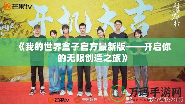 《我的世界盒子官方最新版——開啟你的無限創(chuàng)造之旅》