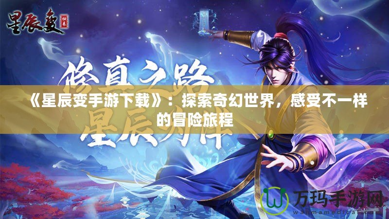 《星辰變手游下載》：探索奇幻世界，感受不一樣的冒險旅程