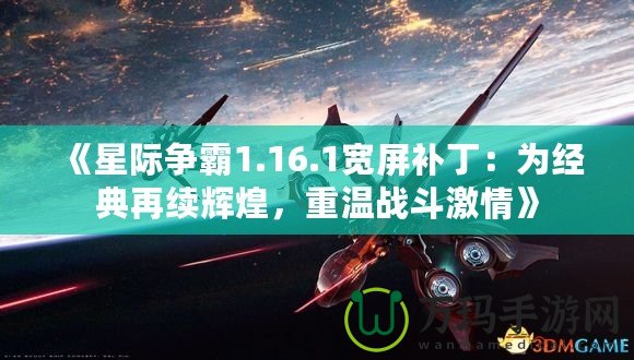 《星際爭霸1.16.1寬屏補(bǔ)?。簽榻?jīng)典再續(xù)輝煌，重溫戰(zhàn)斗激情》