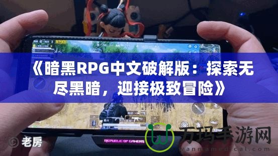 《暗黑RPG中文破解版：探索無盡黑暗，迎接極致冒險(xiǎn)》