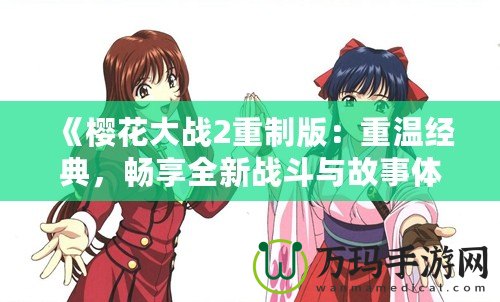 《櫻花大戰(zhàn)2重制版：重溫經典，暢享全新戰(zhàn)斗與故事體驗》