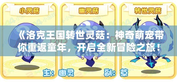 《洛克王國轉(zhuǎn)世靈菇：神奇萌寵帶你重返童年，開啟全新冒險之旅！》