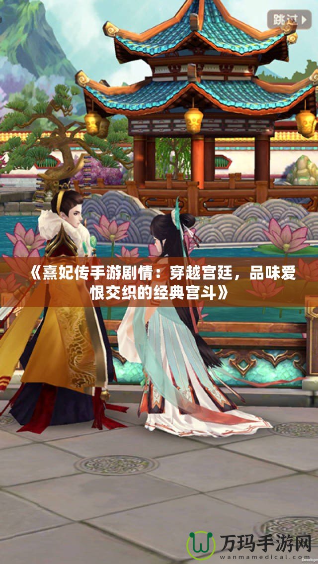 《熹妃傳手游劇情：穿越宮廷，品味愛恨交織的經(jīng)典宮斗》