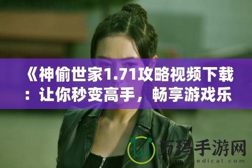 《神偷世家1.71攻略視頻下載：讓你秒變高手，暢享游戲樂趣》