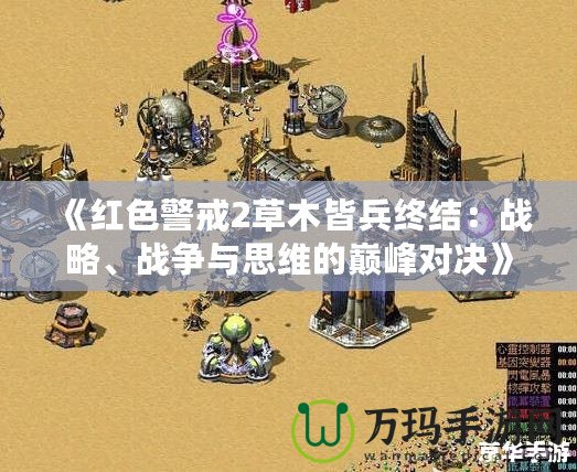 《紅色警戒2草木皆兵終結(jié)：戰(zhàn)略、戰(zhàn)爭與思維的巔峰對決》