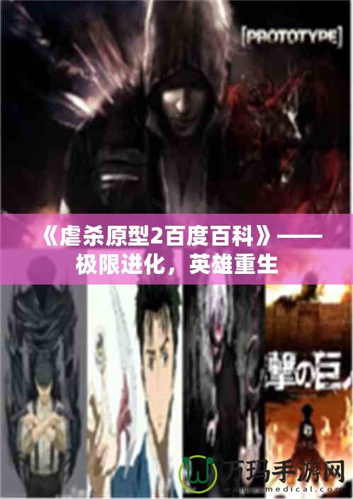 《虐殺原型2百度百科》——極限進(jìn)化，英雄重生