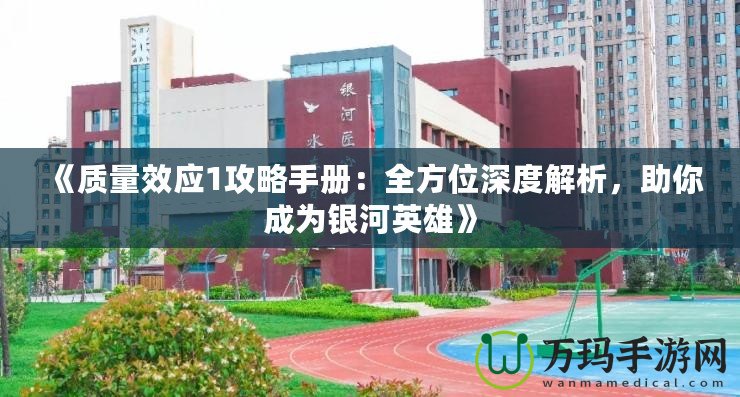《質(zhì)量效應(yīng)1攻略手冊：全方位深度解析，助你成為銀河英雄》