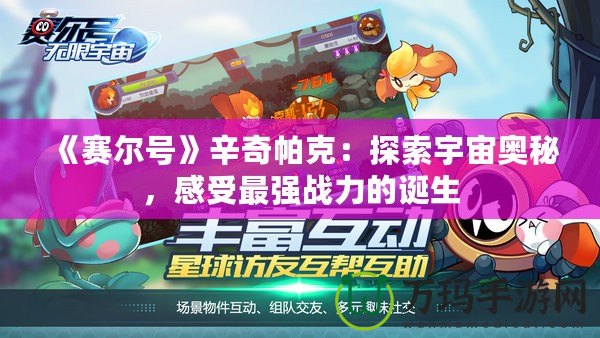 《賽爾號(hào)》辛奇帕克：探索宇宙奧秘，感受最強(qiáng)戰(zhàn)力的誕生