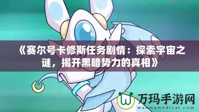《賽爾號卡修斯任務劇情：探索宇宙之謎，揭開黑暗勢力的真相》