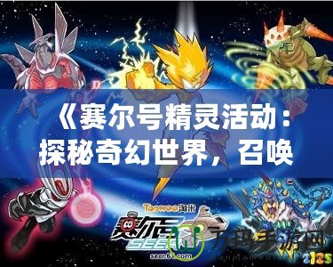 《賽爾號(hào)精靈活動(dòng)：探秘奇幻世界，召喚強(qiáng)力精靈，開(kāi)啟冒險(xiǎn)之旅》