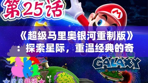 《超級馬里奧銀河重制版》：探索星際，重溫經(jīng)典的奇幻冒險