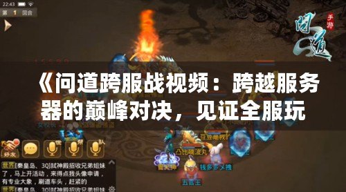 《問(wèn)道跨服戰(zhàn)視頻：跨越服務(wù)器的巔峰對(duì)決，見證全服玩家榮耀之戰(zhàn)》