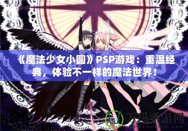 《魔法少女小圓》PSP游戲：重溫經典，體驗不一樣的魔法世界！