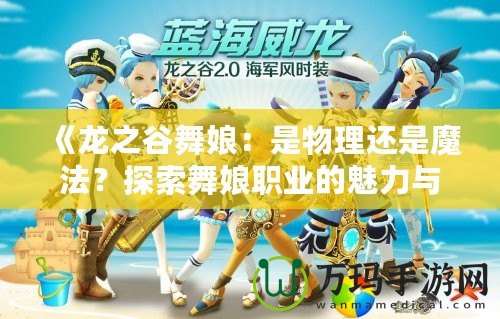 《龍之谷舞娘：是物理還是魔法？探索舞娘職業(yè)的魅力與玩法》