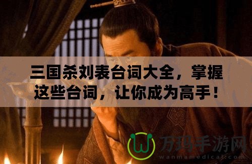 三國(guó)殺劉表臺(tái)詞大全，掌握這些臺(tái)詞，讓你成為高手！