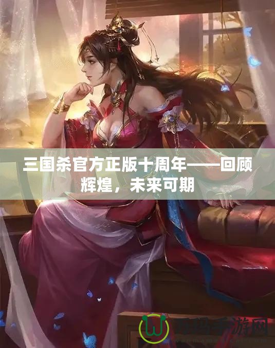 三國殺官方正版十周年——回顧輝煌，未來可期