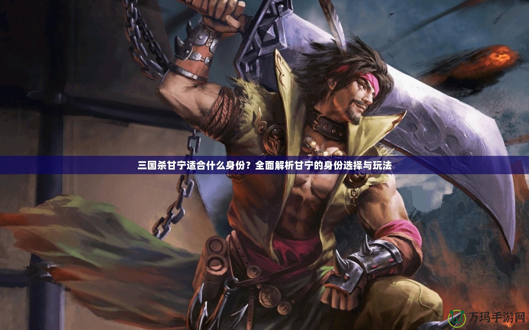 三國殺甘寧適合什么身份？全面解析甘寧的身份選擇與玩法