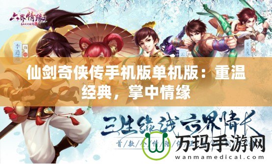 仙劍奇?zhèn)b傳手機(jī)版單機(jī)版：重溫經(jīng)典，掌中情緣