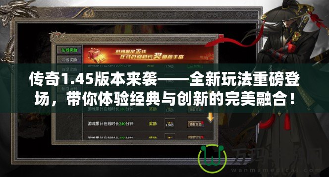 傳奇1.45版本來襲——全新玩法重磅登場，帶你體驗經(jīng)典與創(chuàng)新的完美融合！