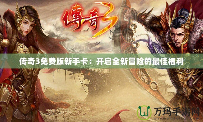 傳奇3免費版新手卡：開啟全新冒險的最佳福利