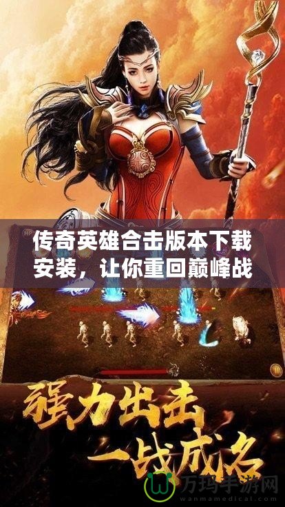 傳奇英雄合擊版本下載安裝，讓你重回巔峰戰(zhàn)斗之路！