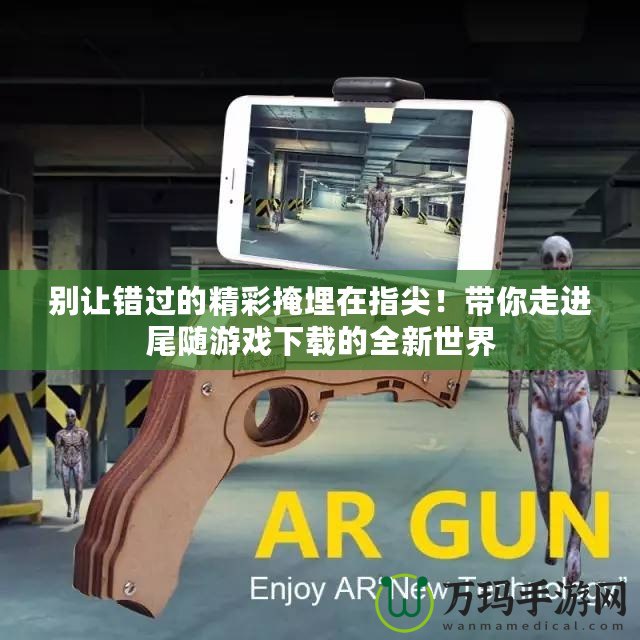 別讓錯過的精彩掩埋在指尖！帶你走進尾隨游戲下載的全新世界