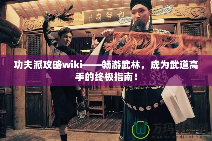 功夫派攻略wiki——暢游武林，成為武道高手的終極指南！
