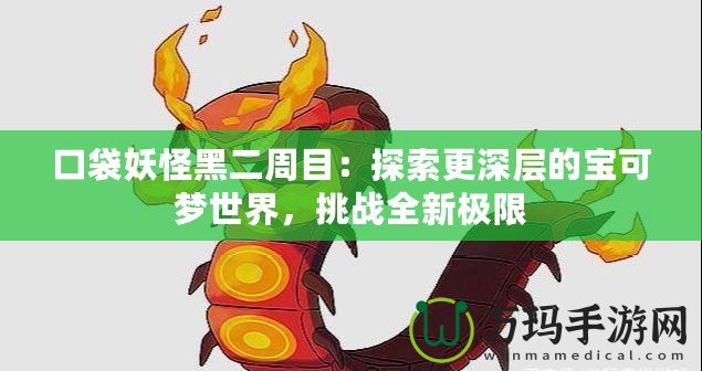 口袋妖怪黑二周目：探索更深層的寶可夢(mèng)世界，挑戰(zhàn)全新極限
