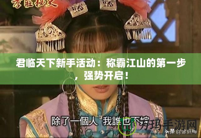 君臨天下新手活動：稱霸江山的第一步，強勢開啟！