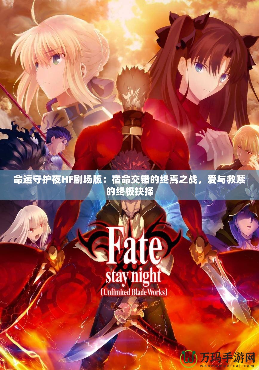 命運守護(hù)夜HF劇場版：宿命交錯的終焉之戰(zhàn)，愛與救贖的終極抉擇
