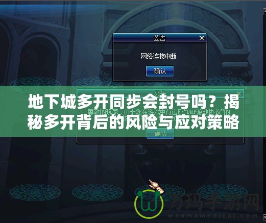 地下城多開同步會封號嗎？揭秘多開背后的風險與應對策略