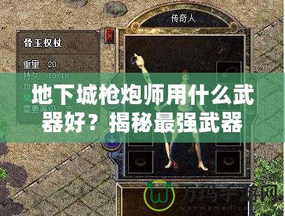 地下城槍炮師用什么武器好？揭秘最強武器選擇，帶你戰(zhàn)無不勝！