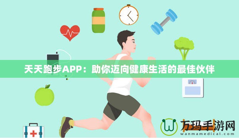 天天跑步APP：助你邁向健康生活的最佳伙伴
