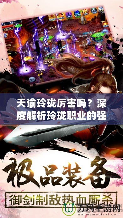 天諭玲瓏厲害嗎？深度解析玲瓏職業(yè)的強(qiáng)大魅力與戰(zhàn)斗優(yōu)勢(shì)