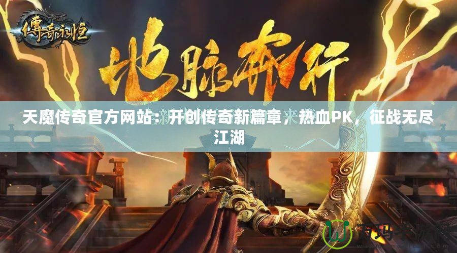 天魔傳奇官方網(wǎng)站：開(kāi)創(chuàng)傳奇新篇章，熱血PK，征戰(zhàn)無(wú)盡江湖