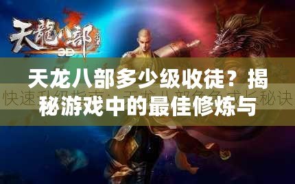 天龍八部多少級收徒？揭秘游戲中的最佳修煉與成長路徑！