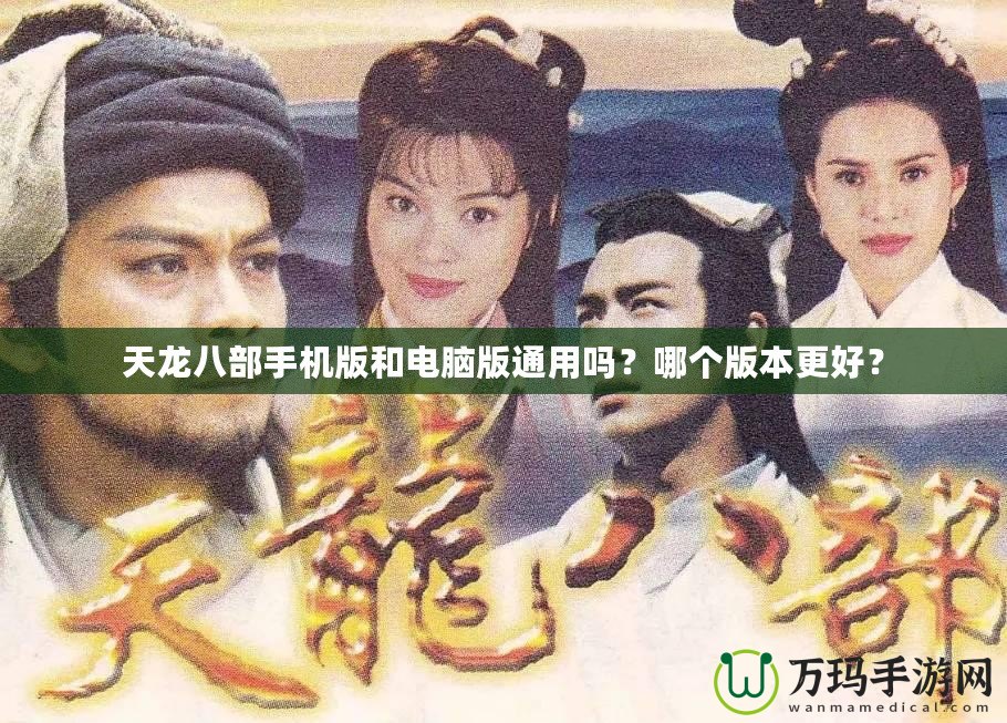 天龍八部手機(jī)版和電腦版通用嗎？哪個(gè)版本更好？