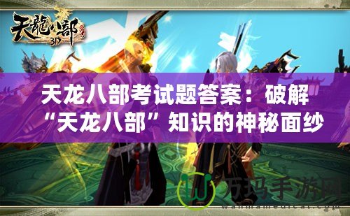 天龍八部考試題答案：破解“天龍八部”知識的神秘面紗，揭秘考試訣竅！