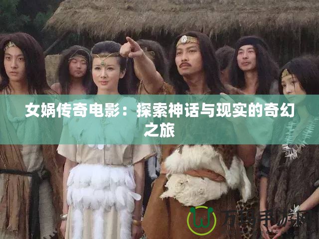 女媧傳奇電影：探索神話與現(xiàn)實(shí)的奇幻之旅