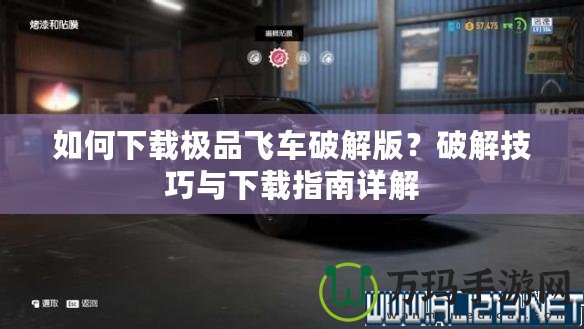如何下載極品飛車破解版？破解技巧與下載指南詳解
