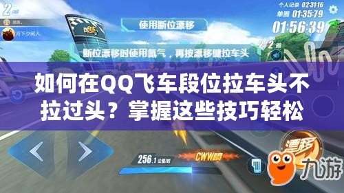 如何在QQ飛車段位拉車頭不拉過頭？掌握這些技巧輕松提升賽車水平！