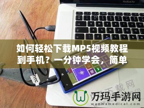如何輕松下載MP5視頻教程到手機？一分鐘學會，簡單又實用！