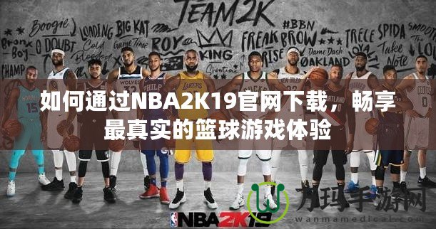 如何通過NBA2K19官網(wǎng)下載，暢享最真實(shí)的籃球游戲體驗(yàn)