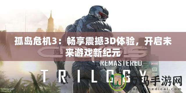 孤島危機(jī)3：暢享震撼3D體驗，開啟未來游戲新紀(jì)元
