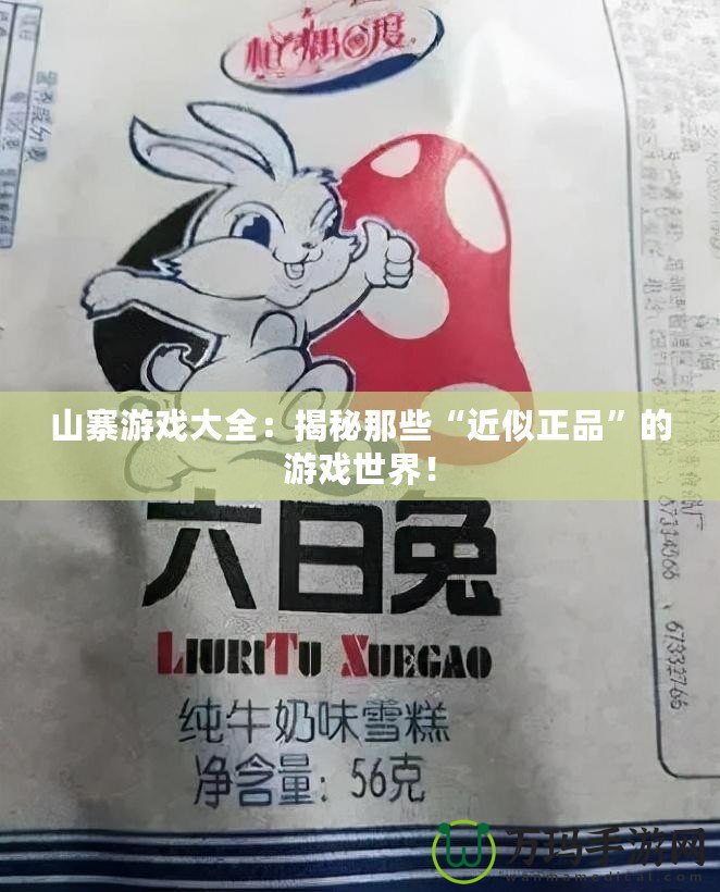 山寨游戲大全：揭秘那些“近似正品”的游戲世界！