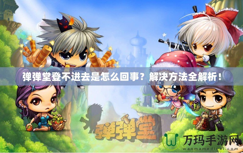彈彈堂登不進去是怎么回事？解決方法全解析！